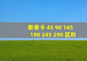 斯蒂卡 45 90 145 190 245 290 区别